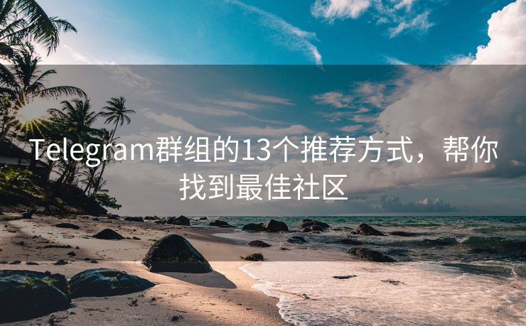Telegram群組的13個推薦方式，幫你找到最佳社區(qū)