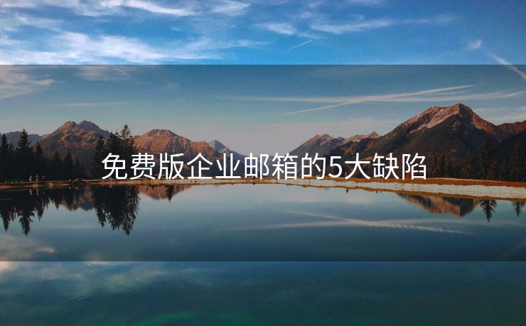 免費(fèi)版企業(yè)郵箱的5大缺陷