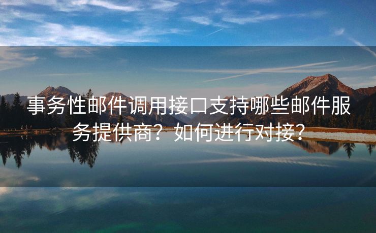 事務(wù)性郵件調(diào)用接口支持哪些郵件服務(wù)提供商？如何進(jìn)行對(duì)接？