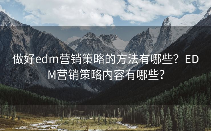 做好edm營(yíng)銷策略的方法有哪些？EDM營(yíng)銷策略內(nèi)容有哪些？