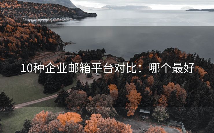 10種企業(yè)郵箱平臺對比：哪個最好