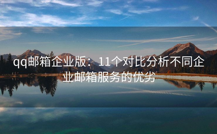 qq郵箱企業(yè)版：11個對比分析不同企業(yè)郵箱服務的優(yōu)劣