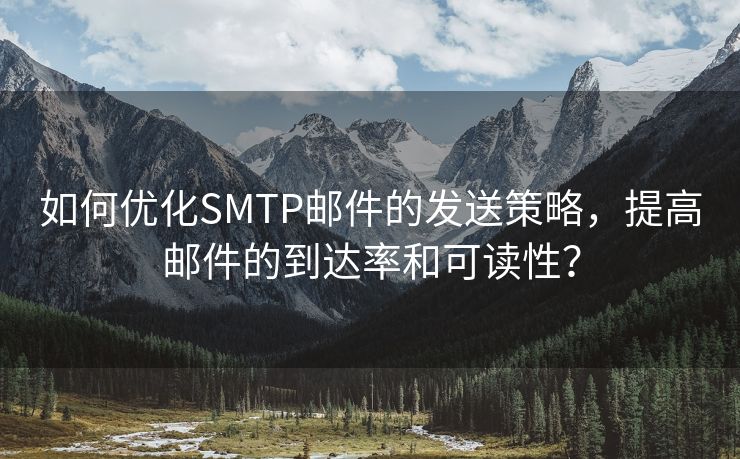 如何優(yōu)化SMTP郵件的發(fā)送策略，提高郵件的到達(dá)率和可讀性？