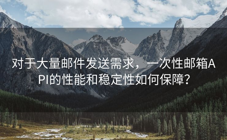 對(duì)于大量郵件發(fā)送需求，一次性郵箱API的性能和穩(wěn)定性如何保障？