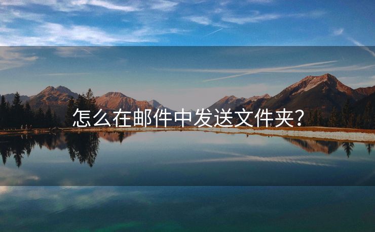 怎么在郵件中發(fā)送文件夾？
