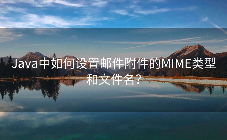 Java中如何設(shè)置郵件附件的MIME類型和文件名？