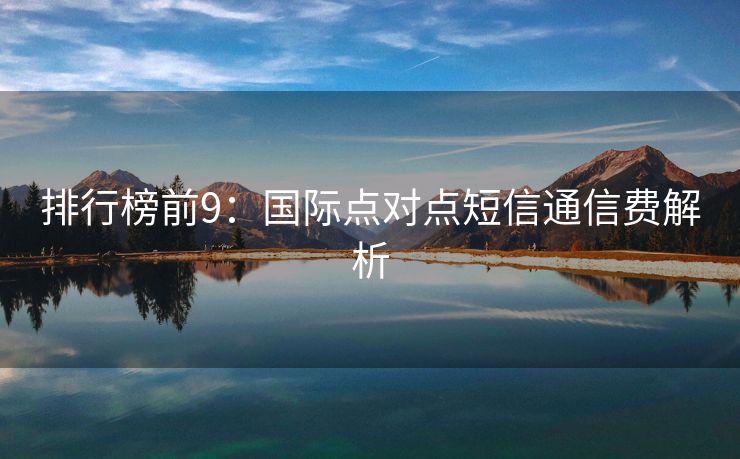排行榜前9：國際點對點短信通信費解析