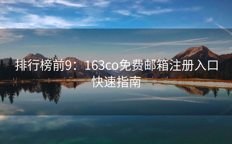 排行榜前9：163co免費(fèi)郵箱注冊入口快速指南