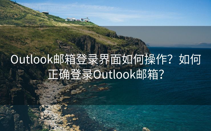 Outlook郵箱登錄界面如何操作？如何正確登錄Outlook郵箱？