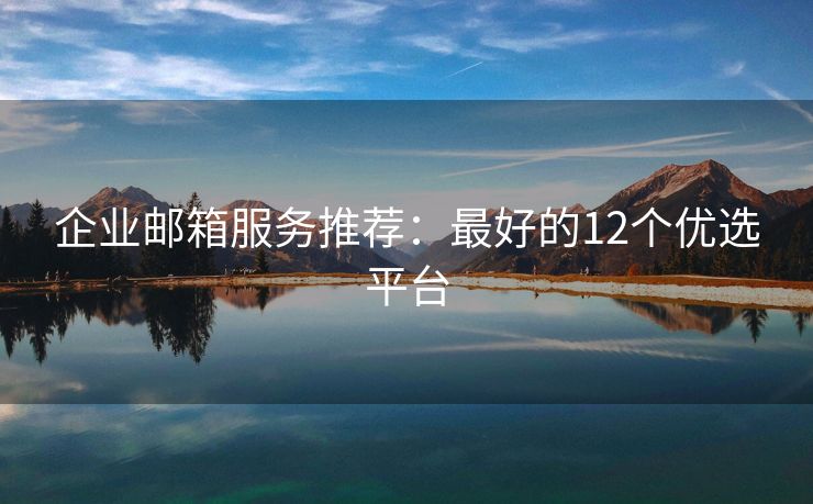 企業(yè)郵箱服務(wù)推薦：最好的12個(gè)優(yōu)選平臺(tái)