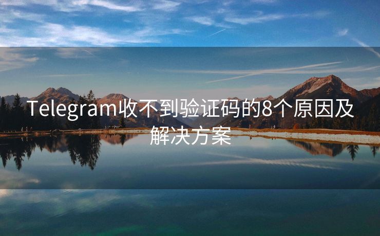 Telegram收不到驗證碼的8個原因及解決方案