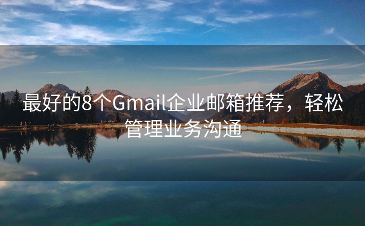 最好的8個Gmail企業(yè)郵箱推薦，輕松管理業(yè)務溝通