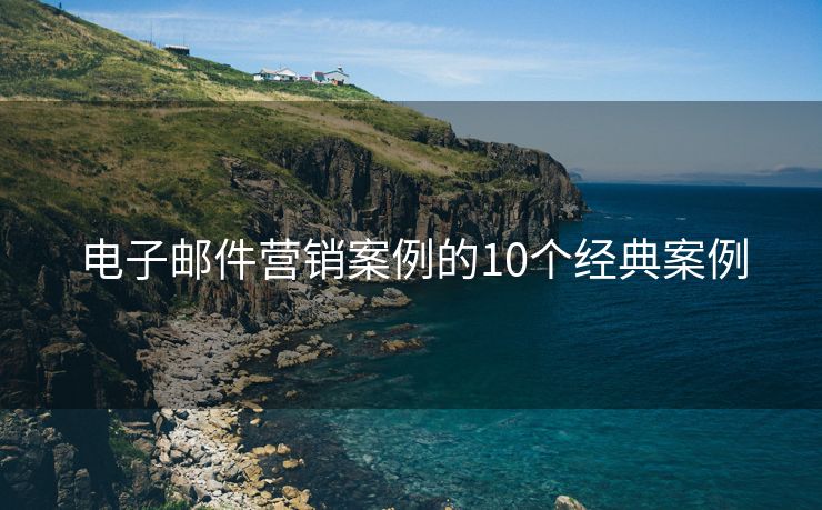 電子郵件營(yíng)銷案例的10個(gè)經(jīng)典案例