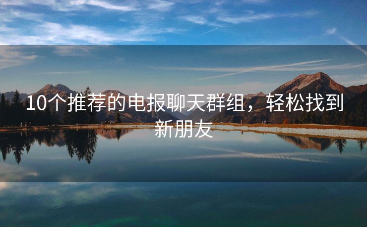 10個推薦的電報聊天群組，輕松找到新朋友