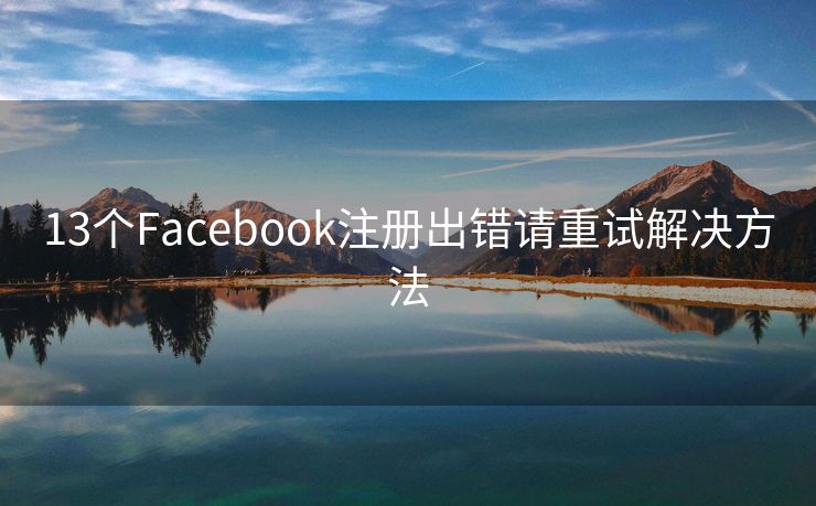 13個Facebook注冊出錯請重試解決方法