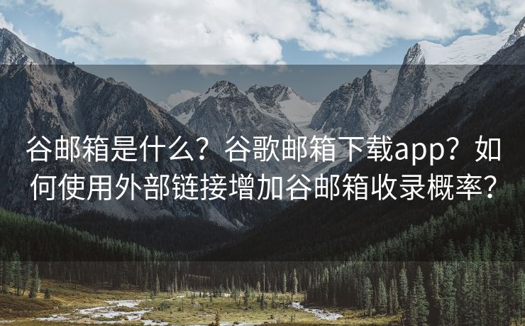 谷郵箱是什么？谷歌郵箱下載app？如何使用外部鏈接增加谷郵箱收錄概率？