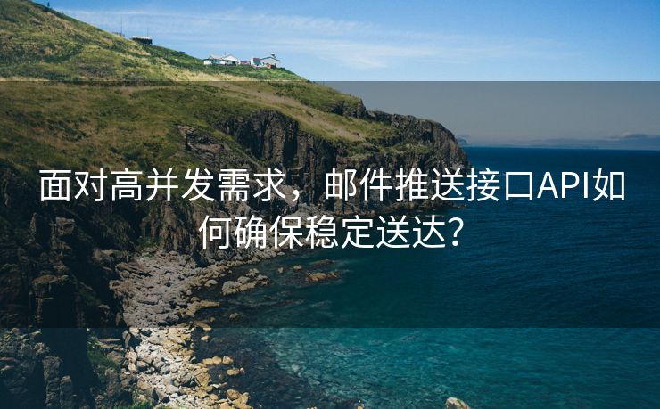 面對(duì)高并發(fā)需求，郵件推送接口API如何確保穩(wěn)定送達(dá)？