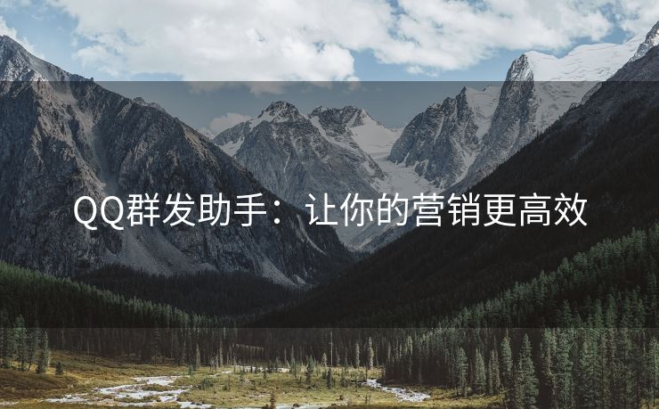 QQ群發(fā)助手：讓你的營(yíng)銷(xiāo)更高效