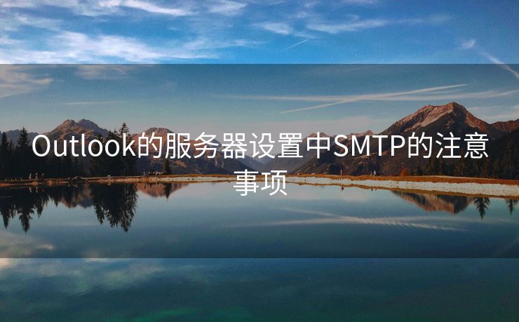 Outlook的服務(wù)器設(shè)置中SMTP的注意事項