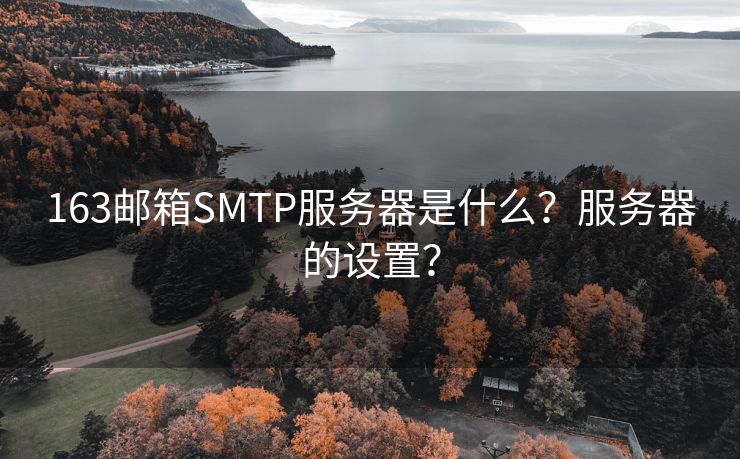 163郵箱SMTP服務(wù)器是什么？服務(wù)器的設(shè)置？