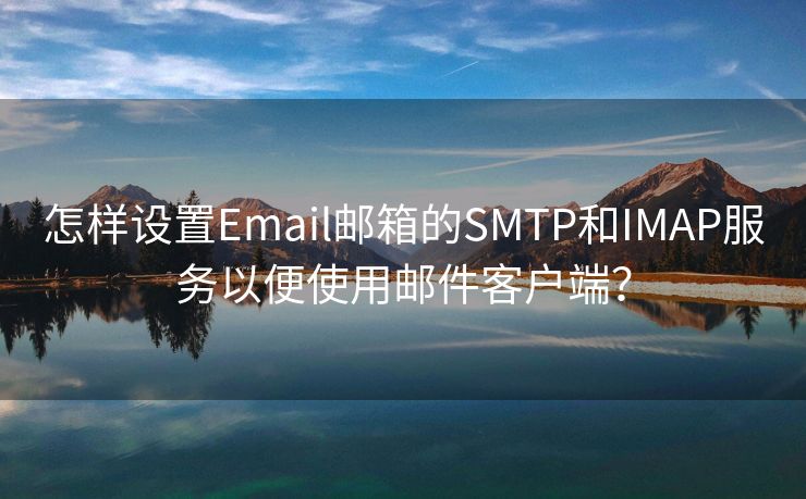 怎樣設(shè)置Email郵箱的SMTP和IMAP服務(wù)以便使用郵件客戶端？