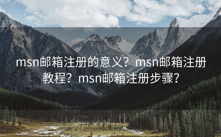 msn郵箱注冊的意義？msn郵箱注冊教程？msn郵箱注冊步驟？