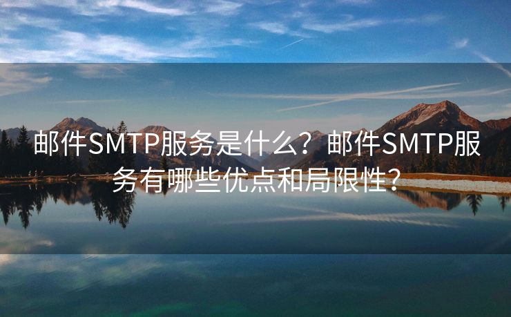 郵件SMTP服務是什么？郵件SMTP服務有哪些優(yōu)點和局限性？
