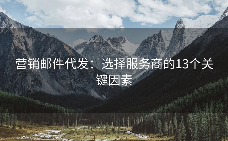 營(yíng)銷郵件代發(fā)：選擇服務(wù)商的13個(gè)關(guān)鍵因素