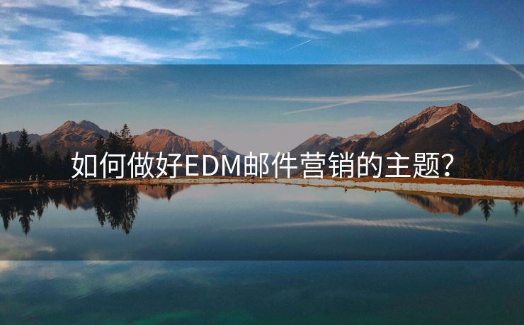 如何做好EDM郵件營銷的主題？
