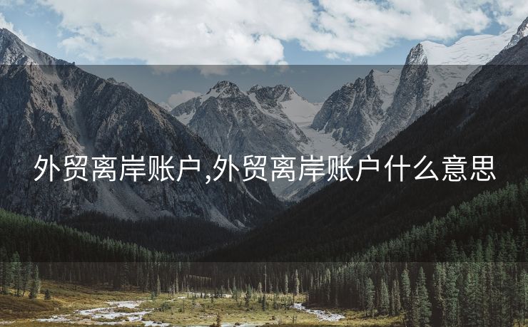 外貿(mào)離岸賬戶,外貿(mào)離岸賬戶什么意思