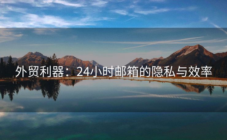 外貿(mào)利器：24小時郵箱的隱私與效率