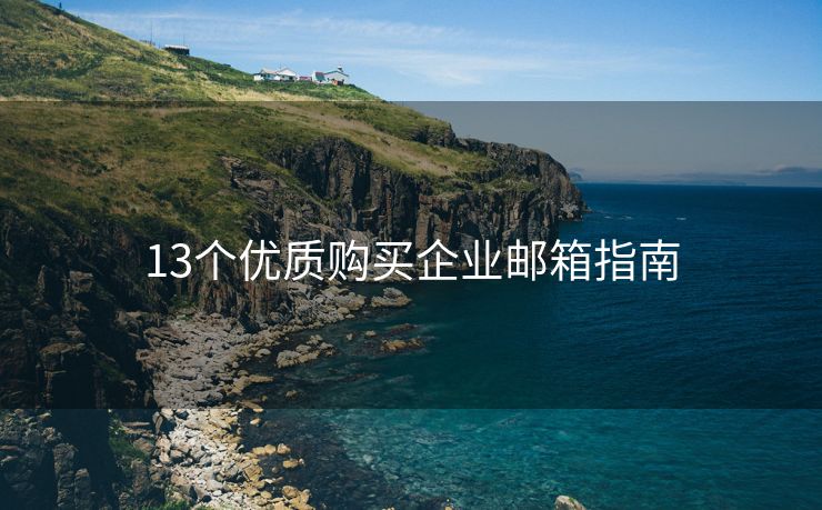 13個優(yōu)質(zhì)購買企業(yè)郵箱指南