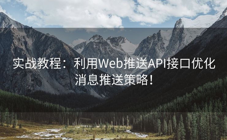 實(shí)戰(zhàn)教程：利用Web推送API接口優(yōu)化消息推送策略！