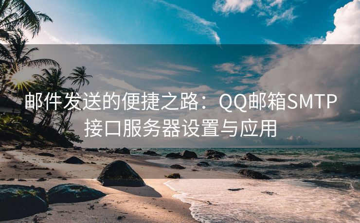 郵件發(fā)送的便捷之路：QQ郵箱SMTP接口服務(wù)器設(shè)置與應(yīng)用