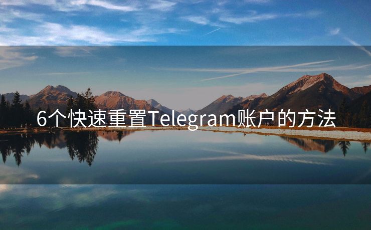 6個(gè)快速重置Telegram賬戶的方法