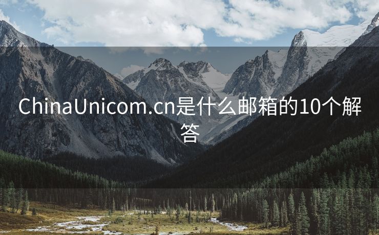 ChinaUnicom.cn是什么郵箱的10個解答