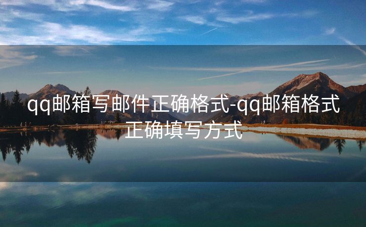 qq郵箱寫(xiě)郵件正確格式-qq郵箱格式正確填寫(xiě)方式