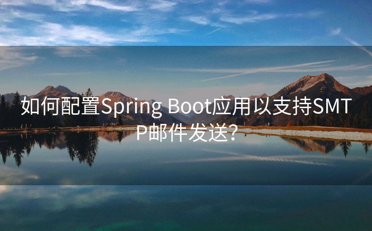 如何配置Spring Boot應用以支持SMTP郵件發(fā)送？