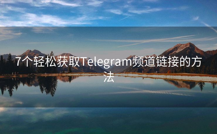 7個(gè)輕松獲取Telegram頻道鏈接的方法