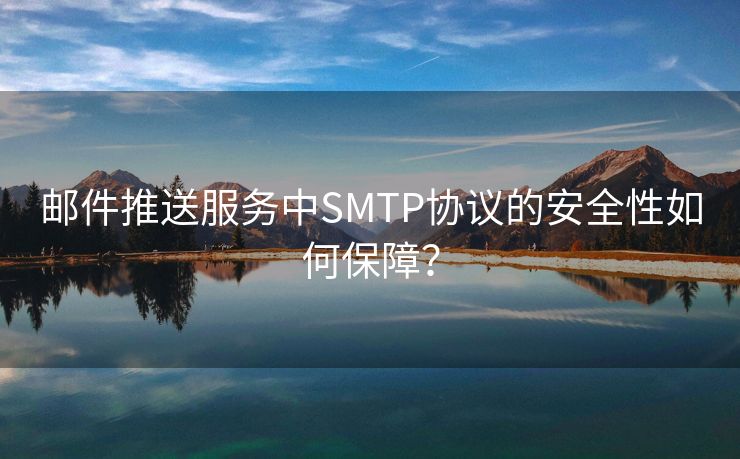 郵件推送服務(wù)中SMTP協(xié)議的安全性如何保障？