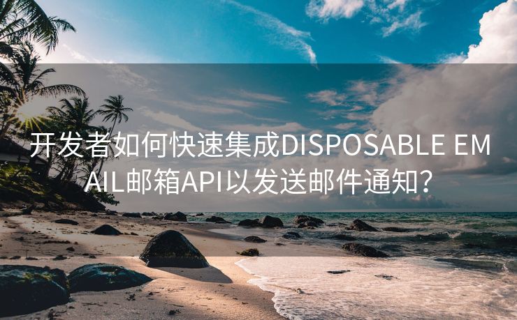 開(kāi)發(fā)者如何快速集成DISPOSABLE EMAIL郵箱API以發(fā)送郵件通知？