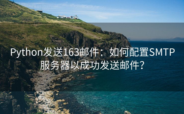 Python發(fā)送163郵件：如何配置SMTP服務(wù)器以成功發(fā)送郵件？