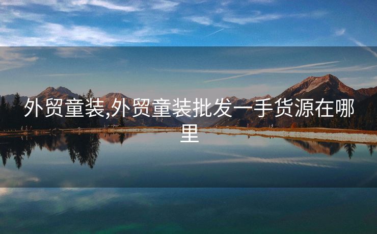 外貿(mào)童裝,外貿(mào)童裝批發(fā)一手貨源在哪里