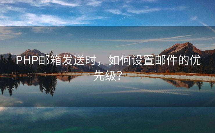 PHP郵箱發(fā)送時(shí)，如何設(shè)置郵件的優(yōu)先級(jí)？