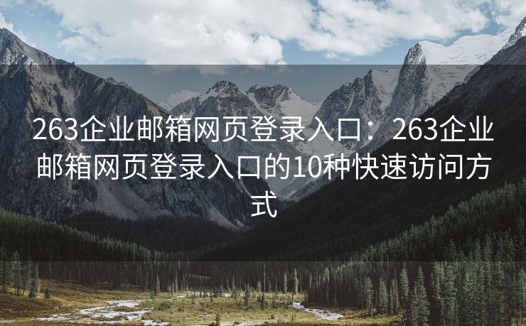 263企業(yè)郵箱網(wǎng)頁(yè)登錄入口：263企業(yè)郵箱網(wǎng)頁(yè)登錄入口的10種快速訪問(wèn)方式