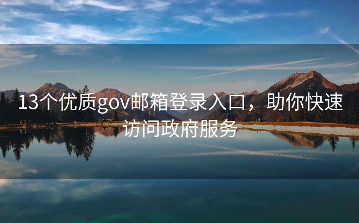 13個優(yōu)質(zhì)gov郵箱登錄入口，助你快速訪問政府服務(wù)