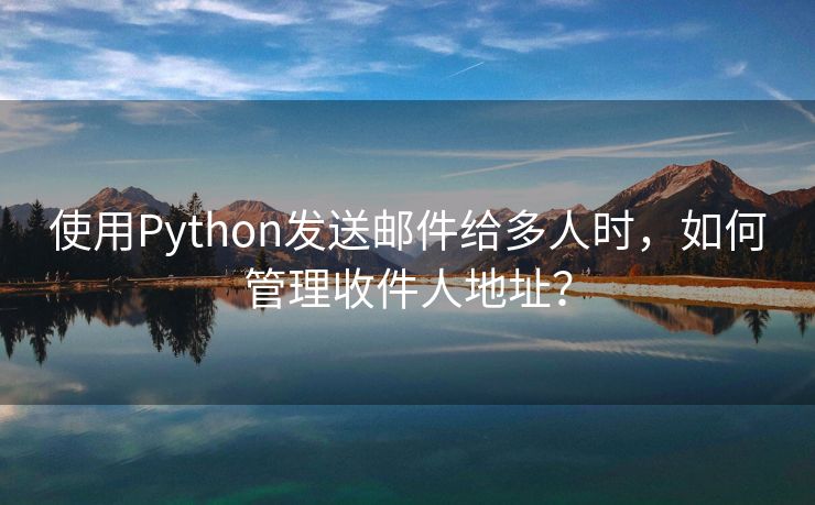 使用Python發(fā)送郵件給多人時(shí)，如何管理收件人地址？