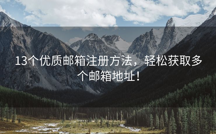 13個(gè)優(yōu)質(zhì)郵箱注冊(cè)方法，輕松獲取多個(gè)郵箱地址！