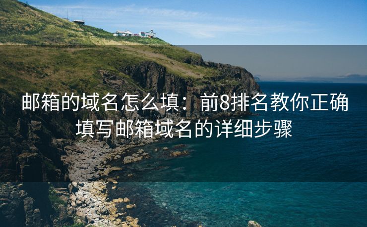郵箱的域名怎么填：前8排名教你正確填寫郵箱域名的詳細(xì)步驟