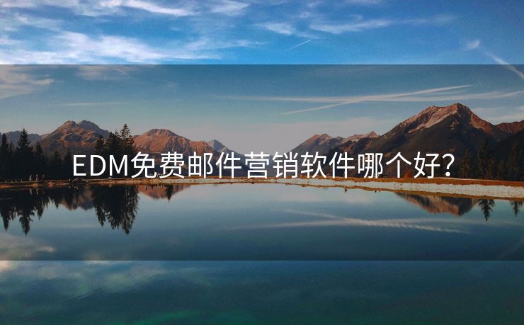 EDM免費(fèi)郵件營(yíng)銷軟件哪個(gè)好？